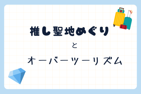 推し聖地めぐりとオーバーツーリズム